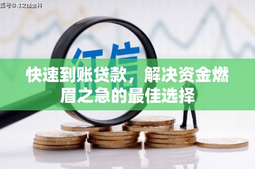 安龙快速到账贷款，解决资金燃眉之急的最佳选择
