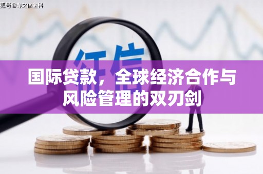 安龙国际贷款，全球经济合作与风险管理的双刃剑