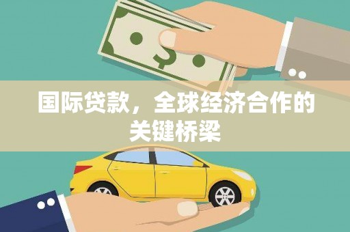 安龙国际贷款，全球经济合作的关键桥梁