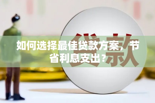 安龙如何选择最佳贷款方案，节省利息支出？