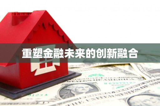 安龙重塑金融未来的创新融合