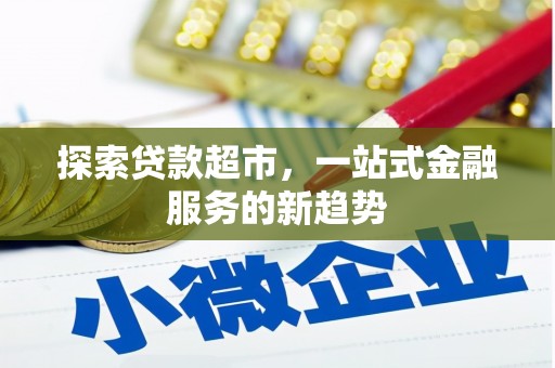 安龙探索贷款超市，一站式金融服务的新趋势