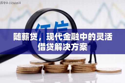 安龙随薪贷，现代金融中的灵活借贷解决方案