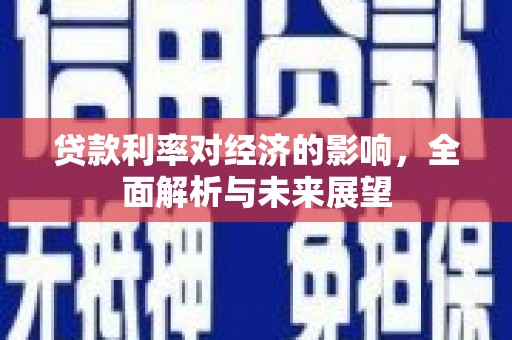 安龙贷款利率对经济的影响，全面解析与未来展望