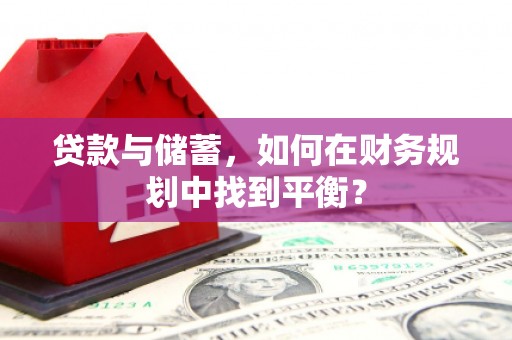 安龙贷款与储蓄，如何在财务规划中找到平衡？