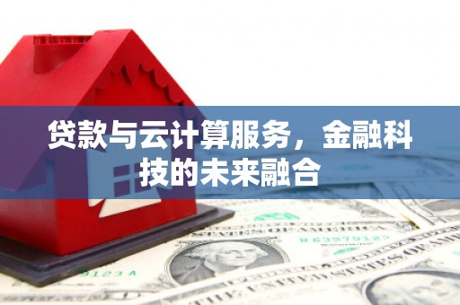 安龙贷款与云计算服务，金融科技的未来融合