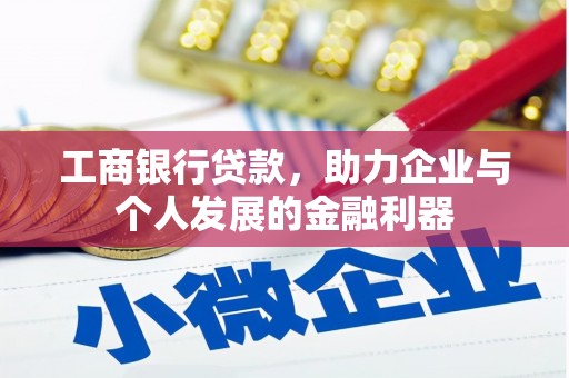 安龙工商银行贷款，助力企业与个人发展的金融利器