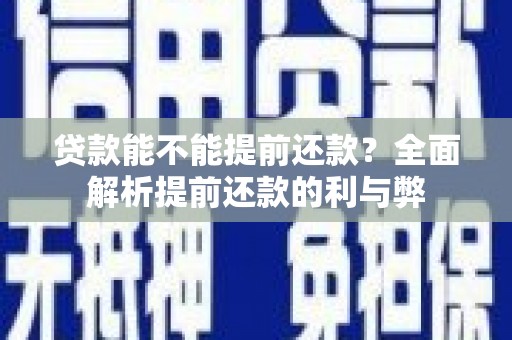 安龙贷款能不能提前还款？全面解析提前还款的利与弊