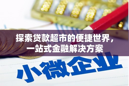 安龙探索贷款超市的便捷世界，一站式金融解决方案