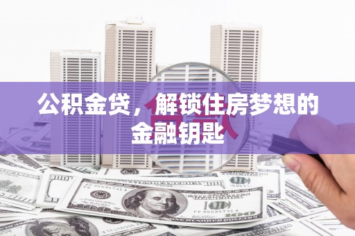 安龙公积金贷，解锁住房梦想的金融钥匙