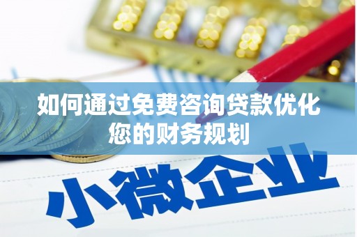 安龙如何通过免费咨询贷款优化您的财务规划