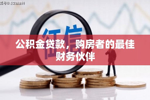 安龙公积金贷款，购房者的最佳财务伙伴