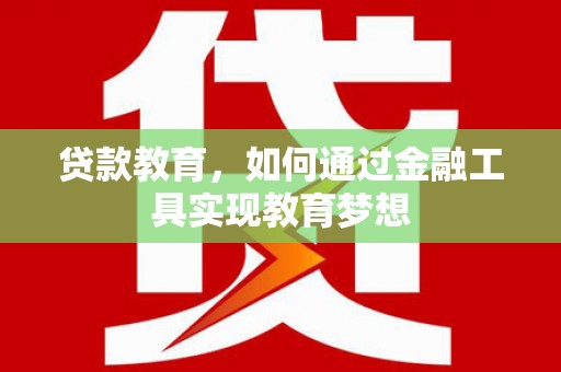 安龙贷款教育，如何通过金融工具实现教育梦想