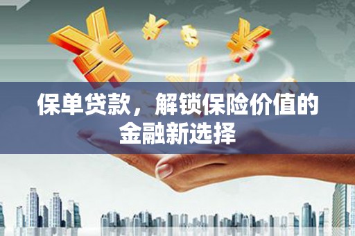 安龙保单贷款，解锁保险价值的金融新选择