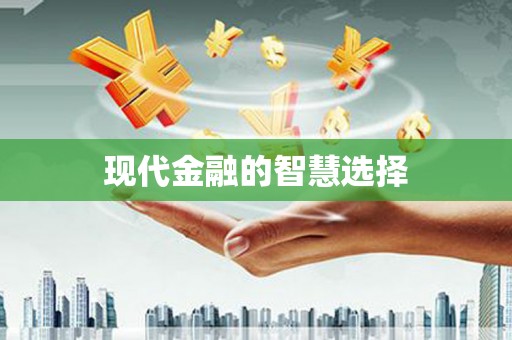 安龙现代金融的智慧选择