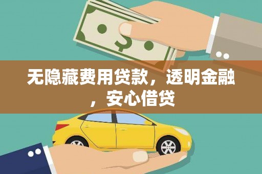 安龙无隐藏费用贷款，透明金融，安心借贷
