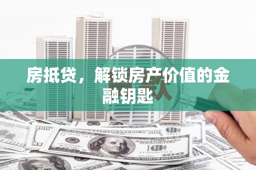 安龙房抵贷，解锁房产价值的金融钥匙