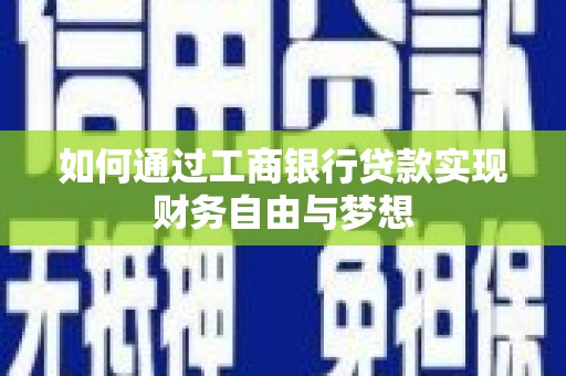 安龙如何通过工商银行贷款实现财务自由与梦想