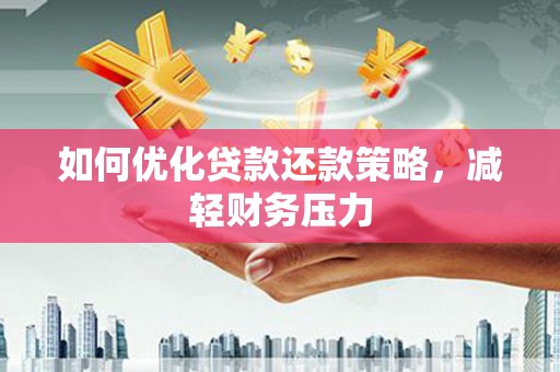 安龙如何优化贷款还款策略，减轻财务压力