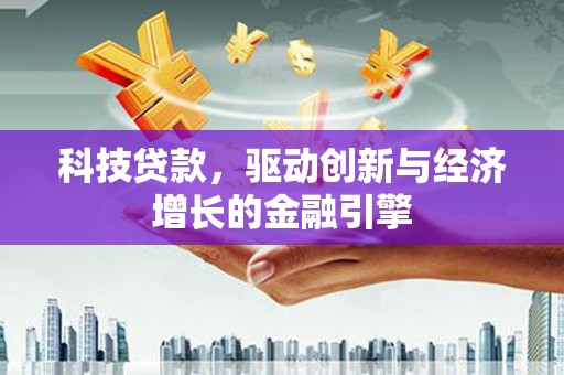 安龙科技贷款，驱动创新与经济增长的金融引擎