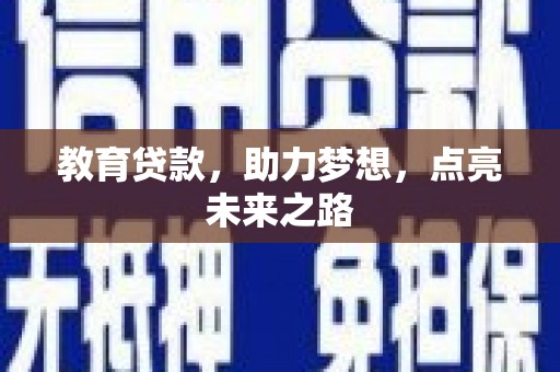 安龙教育贷款，助力梦想，点亮未来之路