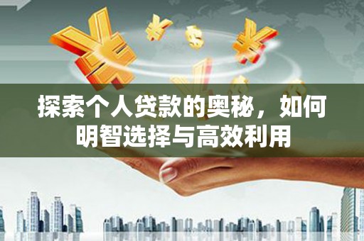 安龙探索个人贷款的奥秘，如何明智选择与高效利用