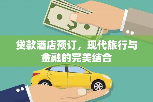 安龙贷款酒店预订，现代旅行与金融的完美结合