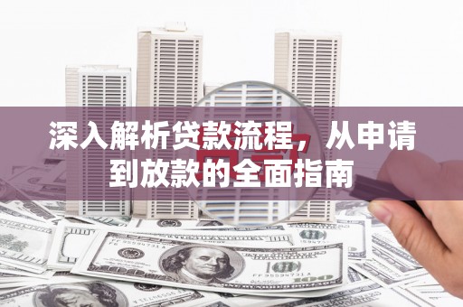 安龙深入解析贷款流程，从申请到放款的全面指南