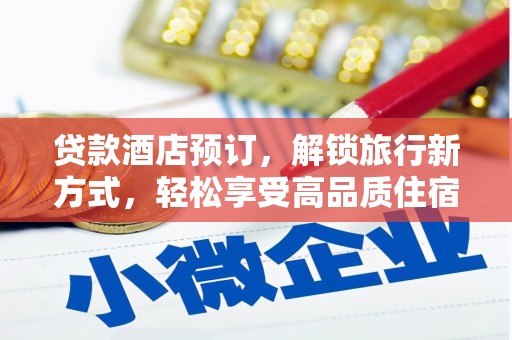 安龙贷款酒店预订，解锁旅行新方式，轻松享受高品质住宿