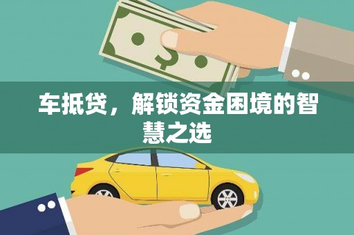 安龙车抵贷，解锁资金困境的智慧之选