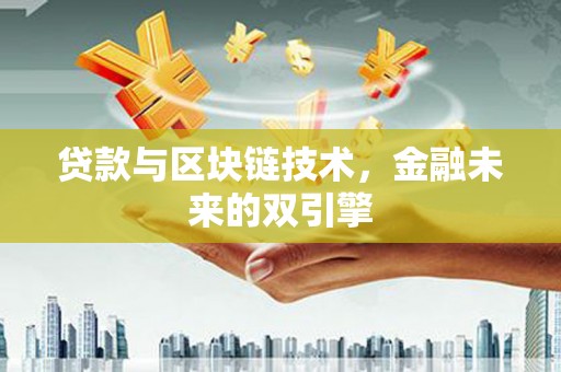 安龙贷款与区块链技术，金融未来的双引擎