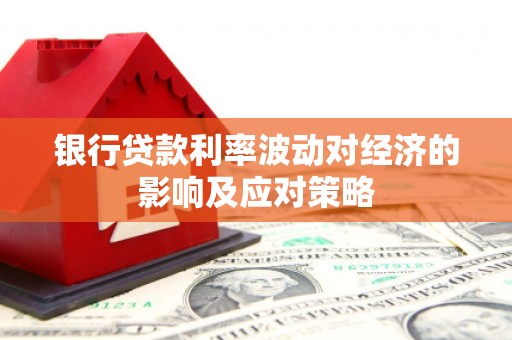 安龙银行贷款利率波动对经济的影响及应对策略