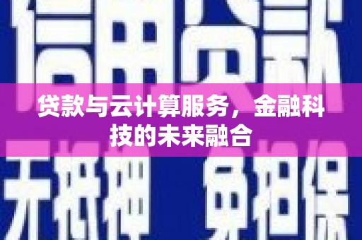 安龙贷款与云计算服务，金融科技的未来融合