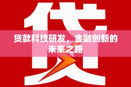 安龙贷款科技研发，金融创新的未来之路