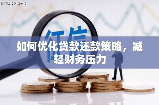 安龙如何优化贷款还款策略，减轻财务压力