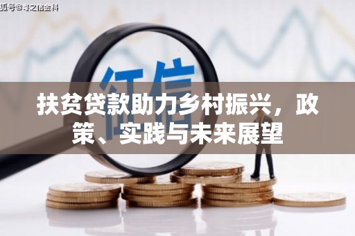 安龙扶贫贷款助力乡村振兴，政策、实践与未来展望