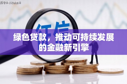 安龙绿色贷款，推动可持续发展的金融新引擎