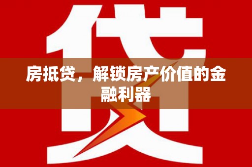 安龙房抵贷，解锁房产价值的金融利器