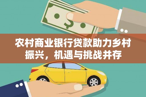 安龙农村商业银行贷款助力乡村振兴，机遇与挑战并存