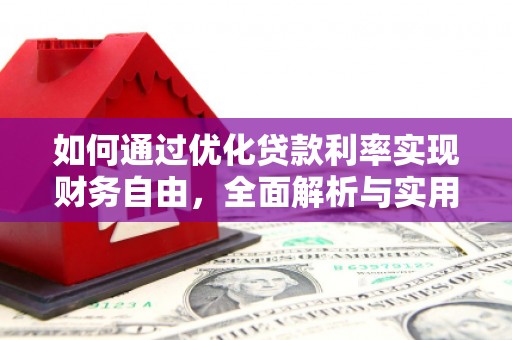 安龙如何通过优化贷款利率实现财务自由，全面解析与实用策略