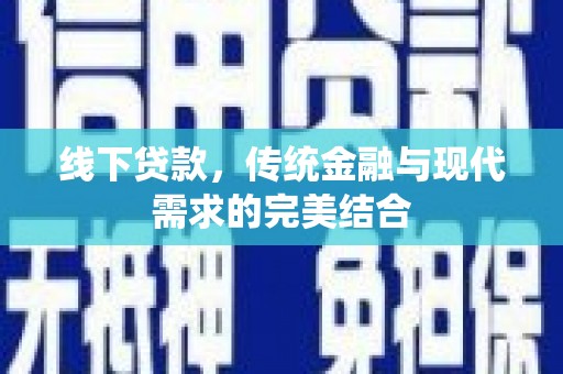 安龙线下贷款，传统金融与现代需求的完美结合