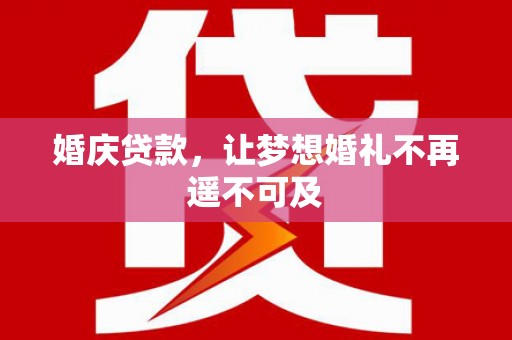 安龙婚庆贷款，让梦想婚礼不再遥不可及