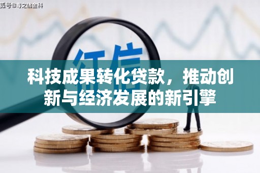 安龙科技成果转化贷款，推动创新与经济发展的新引擎