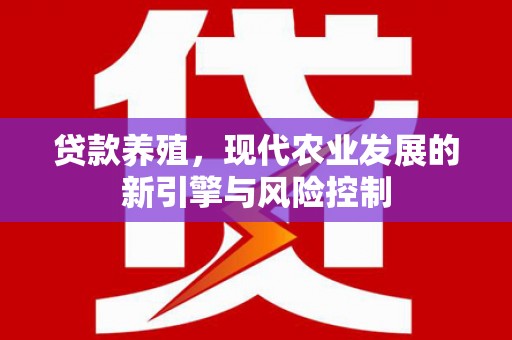 安龙贷款养殖，现代农业发展的新引擎与风险控制