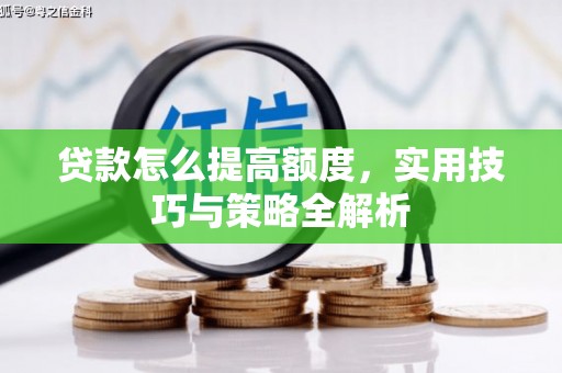 安龙贷款怎么提高额度，实用技巧与策略全解析