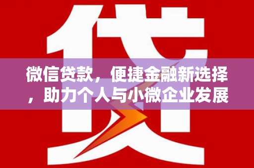 安龙微信贷款，便捷金融新选择，助力个人与小微企业发展
