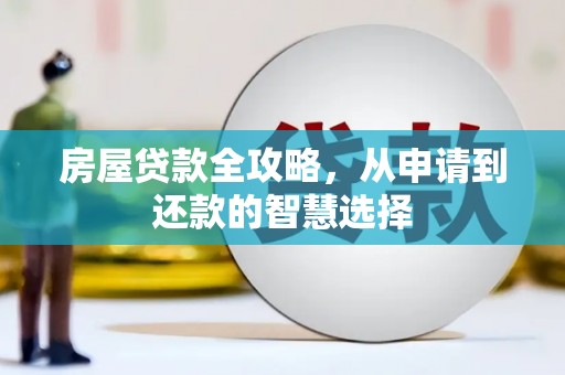 安龙房屋贷款全攻略，从申请到还款的智慧选择