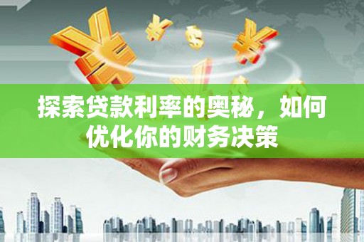 安龙探索贷款利率的奥秘，如何优化你的财务决策