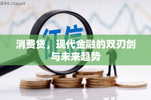 安龙消费贷，现代金融的双刃剑与未来趋势