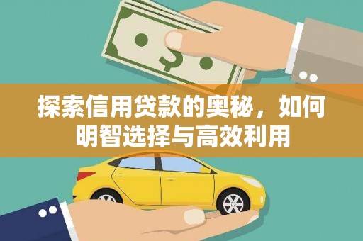 安龙探索信用贷款的奥秘，如何明智选择与高效利用